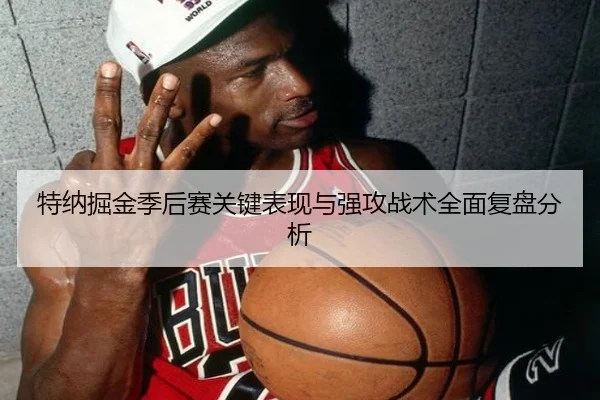 特纳掘金季后赛关键表现与强攻战术全面复盘分析